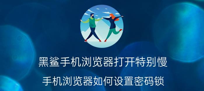 黑鲨手机浏览器打开特别慢 手机浏览器如何设置密码锁？